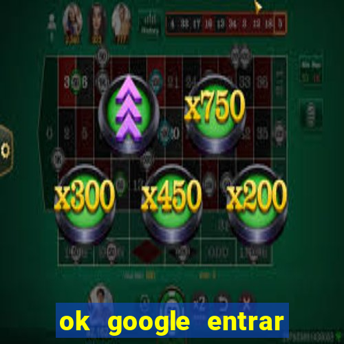 ok google entrar no jogo de c****